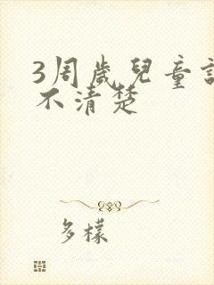 3周岁儿童说话不清楚