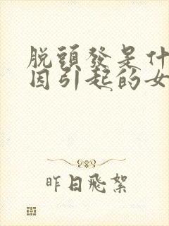 脱头发是什么原因引起的女性