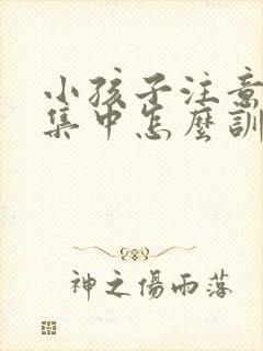 小孩子注意力不集中怎么训练