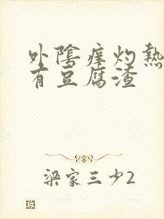 外阴痒灼热阴道有豆腐渣