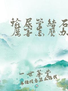 输尿管结石痛的厉害怎么办