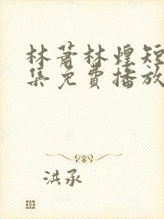 林萧林煌短剧全集免费播放