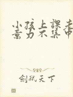 小孩上课老是注意力不集中