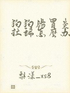 狗狗肠胃炎呕吐拉稀怎么办