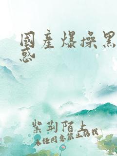 国产爆操黑丝诱惑