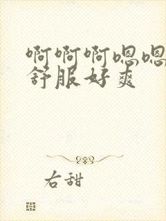 啊啊啊嗯嗯嗯好舒服好爽