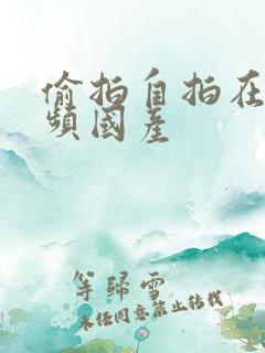 偷拍自拍在线视频国产