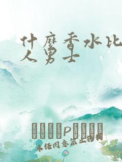 什么香水比较诱人男士