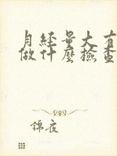 月经量大有血块做什么检查