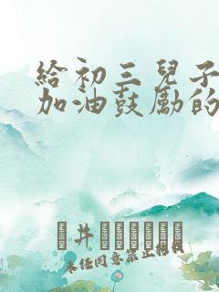 给初三儿子中考加油鼓励的一封信