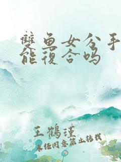 双鱼女分手后还能复合吗