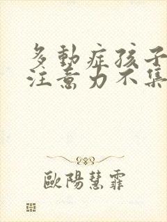 多动症孩子好动注意力不集中怎么办