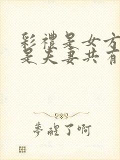 彩礼是女方的还是夫妻共有的