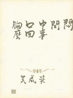 胸口中间闷堵怎么回事