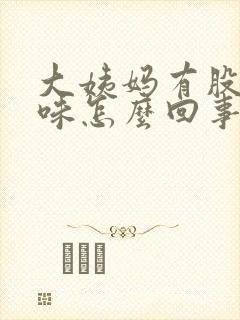 大姨妈有股腐臭味怎么回事