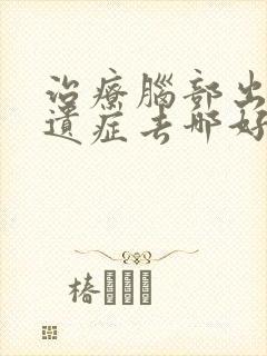 治疗脑部出血后遗症去哪好