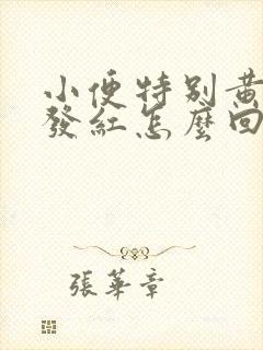 小便特别黄有点发红怎么回事