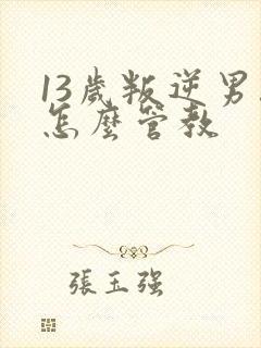 13岁叛逆男孩怎么管教