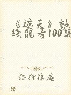 《遮天》动漫在线观看100集