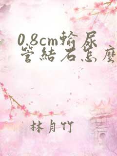 0.8cm输尿管结石怎么治疗