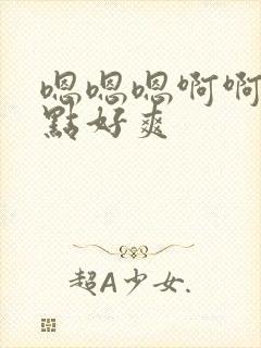 嗯嗯嗯啊啊啊轻点好爽