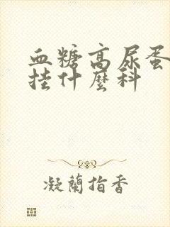 血糖高尿蛋白高挂什么科