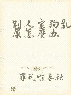 别人家狗乱尿拉屎怎么办