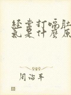 经常打嗝肚子胀气是什么原因