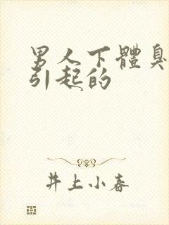 男人下体臭原因引起的