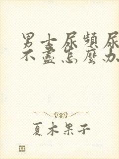 男士尿频尿痛尿不尽怎么办