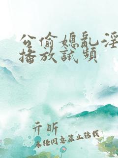 公偷媳乱淫在线播放试频