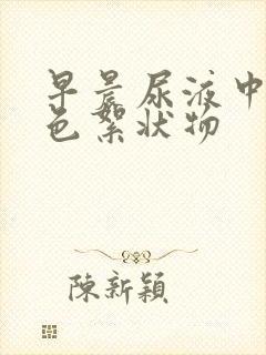 早晨尿液中有白色絮状物