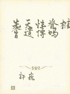 先天性脊椎侧弯会遗传吗