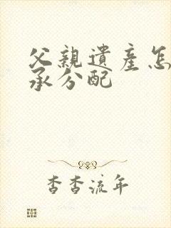 父亲遗产怎么继承分配