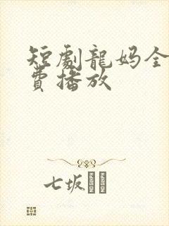 短剧龙妈全集免费播放