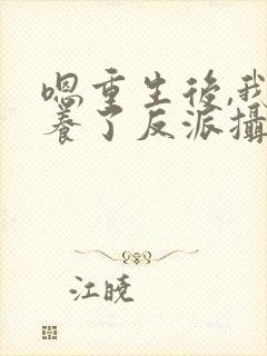 嗯重生后,我娇养了反派摄政王