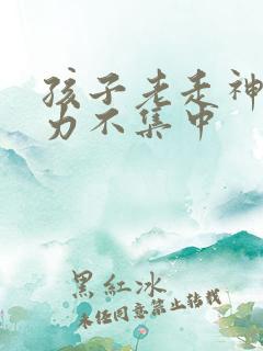 孩子老走神注意力不集中