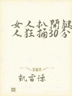 女人扒开腿给男人狂捅30分钟