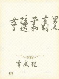 女孩子有男朋友了还和别人暧昧