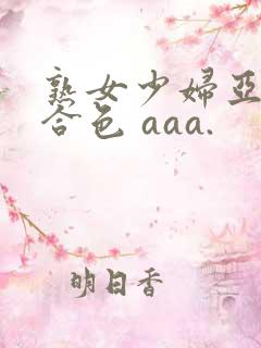 熟女少妇亚洲综合色 aaa.