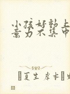 小孩好动上课注意力不集中怎么办