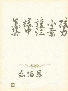 怎样让小孩上课集中注意力