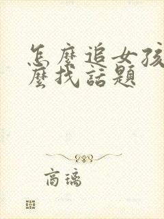 怎么追女孩子怎么找话题