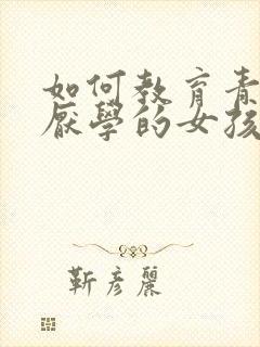 如何教育青春期厌学的女孩