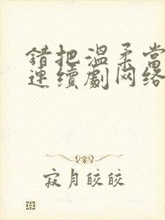 错把温柔当情深连续剧网络短片在线观看