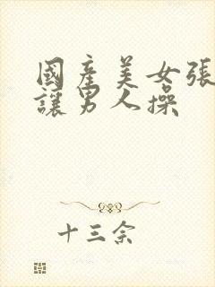 国产美女张开腿让男人操