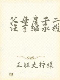 父母房子二婚有没有继承权