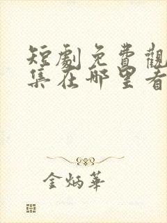 短剧免费观看全集在哪里看