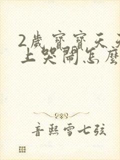 2岁宝宝天天晚上哭闹怎么回事