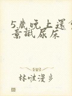 5岁晚上还会无意识尿床